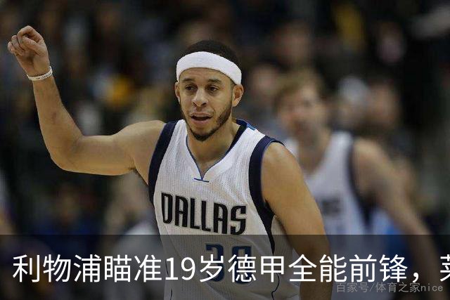 利物浦瞄准19岁德甲全能前锋，莱比锡狮子大开口：低于1.3亿欧免谈